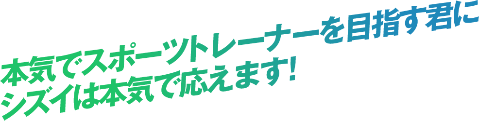 本気でスポーツトレーナーを目指す君にシズイは本気で応えます！